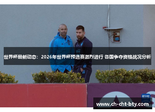 世界杯最新动态:2026年世界杯预选赛激烈进行 各国争夺资格战况分析 世界杯最新动态:2026年世界杯预选赛激烈进行 各国争夺资格战况分析