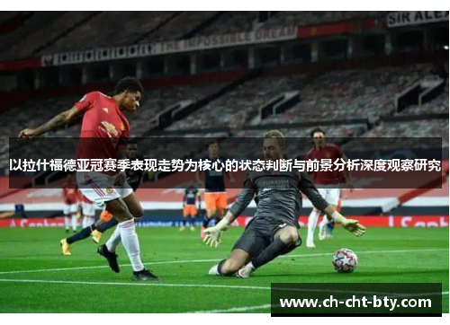 以拉什福德亚冠赛季表现走势为核心的状态判断与前景分析深度观察研究