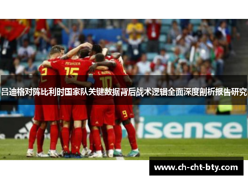 吕迪格对阵比利时国家队关键数据背后战术逻辑全面深度剖析报告研究