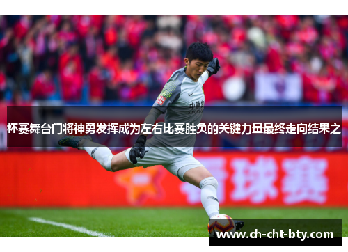 杯赛舞台门将神勇发挥成为左右比赛胜负的关键力量最终走向结果之