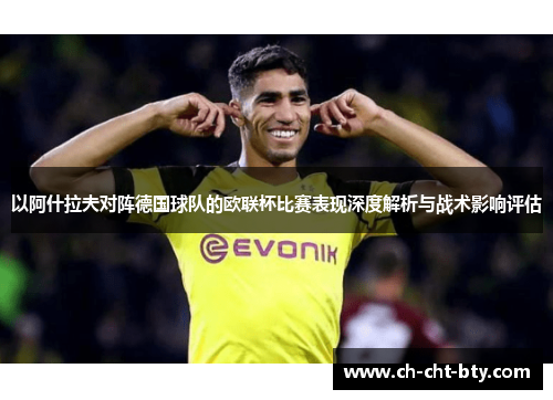 以阿什拉夫对阵德国球队的欧联杯比赛表现深度解析与战术影响评估