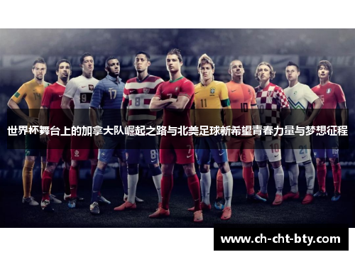 世界杯舞台上的加拿大队崛起之路与北美足球新希望青春力量与梦想征程