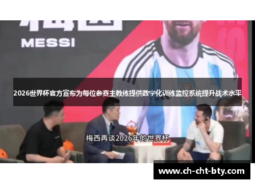 2026世界杯官方宣布为每位参赛主教练提供数字化训练监控系统提升战术水平