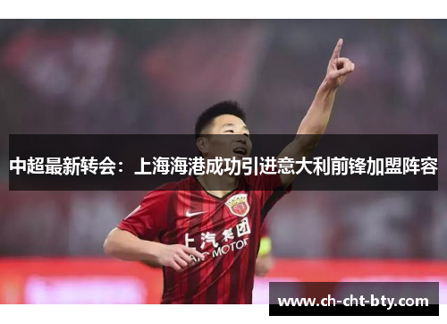 中超最新转会：上海海港成功引进意大利前锋加盟阵容