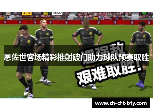 恩佐世客场精彩推射破门助力球队预赛取胜