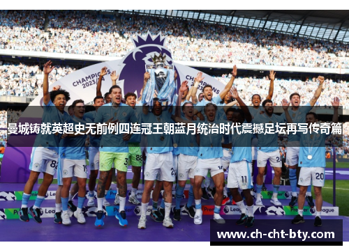 曼城铸就英超史无前例四连冠王朝蓝月统治时代震撼足坛再写传奇篇