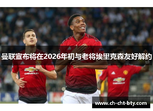 曼联宣布将在2026年初与老将埃里克森友好解约 曼联宣布将在2026年初与老将埃里克森友好解约