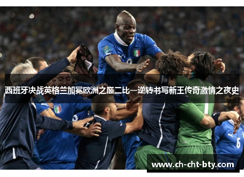 西班牙决战英格兰加冕欧洲之巅二比一逆转书写新王传奇激情之夜史