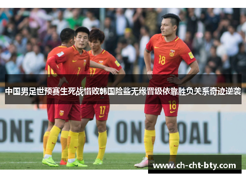 中国男足世预赛生死战惜败韩国险些无缘晋级依靠胜负关系奇迹逆袭