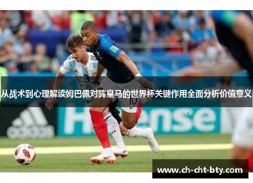 从战术到心理解读姆巴佩对阵皇马的世界杯关键作用全面分析价值意义