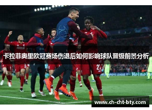 卡拉菲奥里欧冠赛场伤退后如何影响球队晋级前景分析 卡拉菲奥里欧冠赛场伤退后如何影响球队晋级前景分析