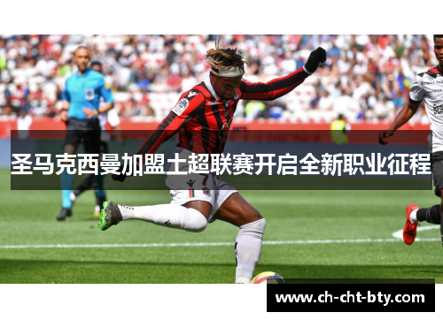 圣马克西曼加盟土超联赛开启全新职业征程