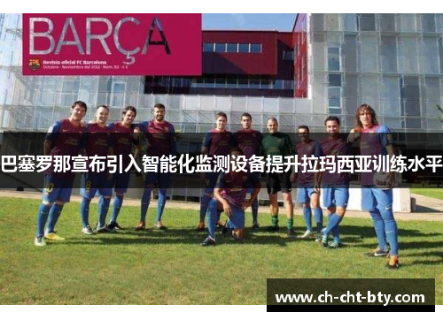 巴塞罗那宣布引入智能化监测设备提升拉玛西亚训练水平 巴塞罗那宣布引入智能化监测设备提升拉玛西亚训练水平