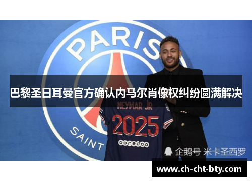 巴黎圣日耳曼官方确认内马尔肖像权纠纷圆满解决