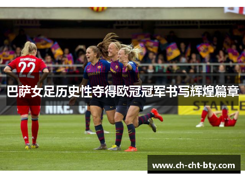 巴萨女足历史性夺得欧冠冠军书写辉煌篇章