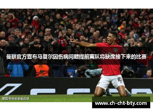 曼联官方宣布马夏尔因伤病问题提前离队将缺席接下来的比赛