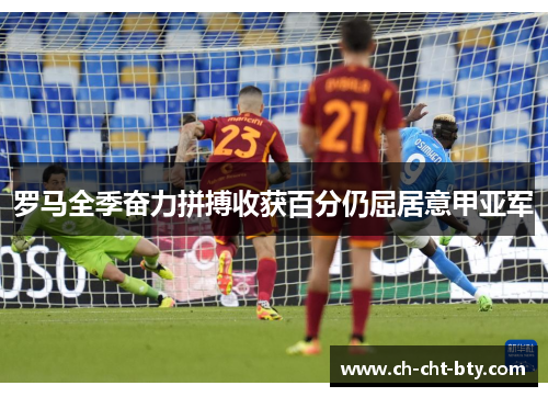 罗马全季奋力拼搏收获百分仍屈居意甲亚军