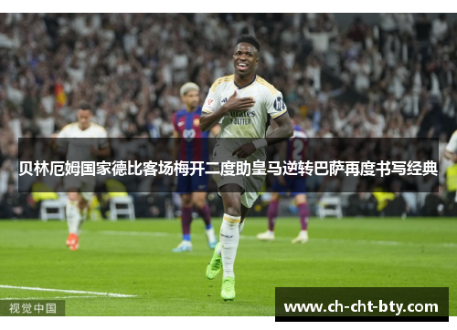 贝林厄姆国家德比客场梅开二度助皇马逆转巴萨再度书写经典