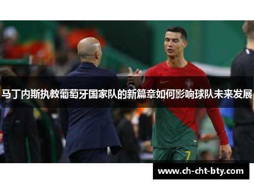 马丁内斯执教葡萄牙国家队的新篇章如何影响球队未来发展