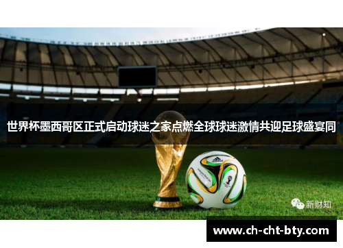 世界杯墨西哥区正式启动球迷之家点燃全球球迷激情共迎足球盛宴同