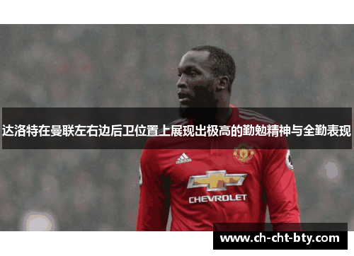 达洛特在曼联左右边后卫位置上展现出极高的勤勉精神与全勤表现