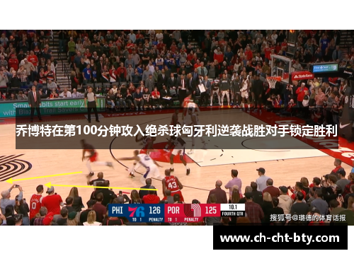 乔博特在第100分钟攻入绝杀球匈牙利逆袭战胜对手锁定胜利