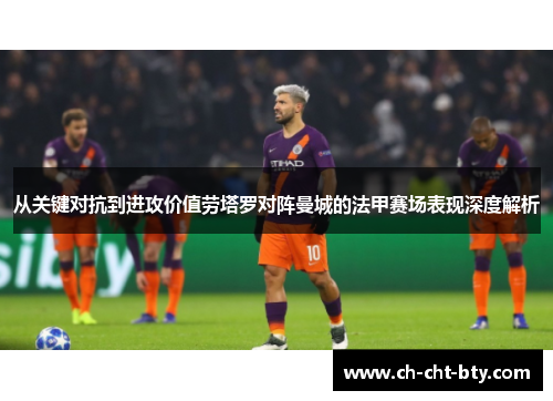 从关键对抗到进攻价值劳塔罗对阵曼城的法甲赛场表现深度解析
