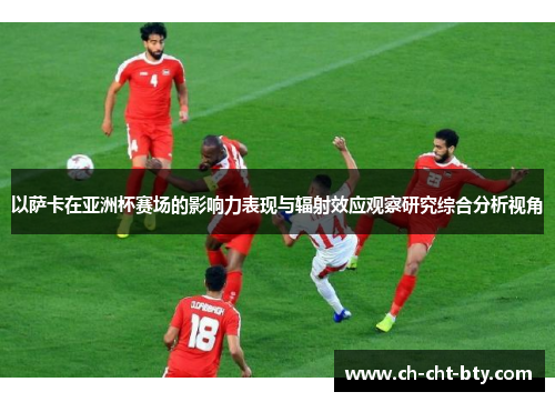 以萨卡在亚洲杯赛场的影响力表现与辐射效应观察研究综合分析视角 以萨卡在亚洲杯赛场的影响力表现与辐射效应观察研究综合分析视角