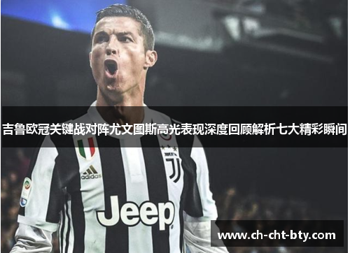 吉鲁欧冠关键战对阵尤文图斯高光表现深度回顾解析七大精彩瞬间 吉鲁欧冠关键战对阵尤文图斯高光表现深度回顾解析七大精彩瞬间