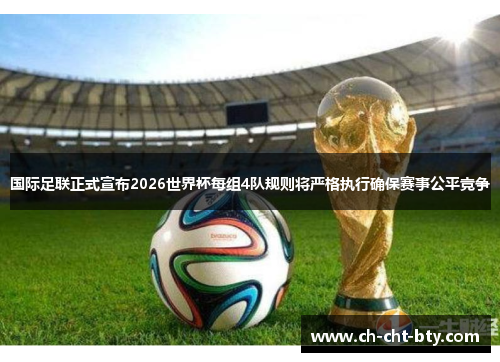 国际足联正式宣布2026世界杯每组4队规则将严格执行确保赛事公平竞争 国际足联正式宣布2026世界杯每组4队规则将严格执行确保赛事公平竞争