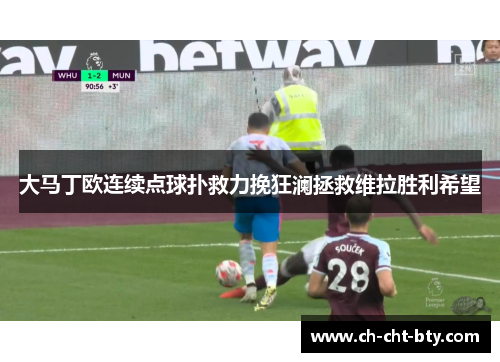 大马丁欧连续点球扑救力挽狂澜拯救维拉胜利希望 大马丁欧连续点球扑救力挽狂澜拯救维拉胜利希望