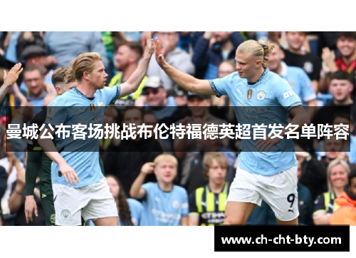 曼城公布客场挑战布伦特福德英超首发名单阵容
