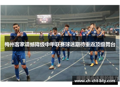 梅州客家遗憾降级中甲联赛球迷期待重返顶级舞台