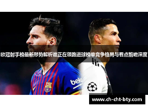欧冠射手榜最新形势解析谁正在领跑进球榜单竞争格局与看点前瞻深度