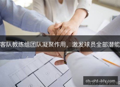 客队教练组团队凝聚作用,激发球员全部潜能 客队教练组团队凝聚作用,激发球员全部潜能