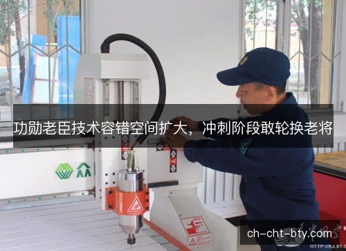功勋老臣技术容错空间扩大，冲刺阶段敢轮换老将