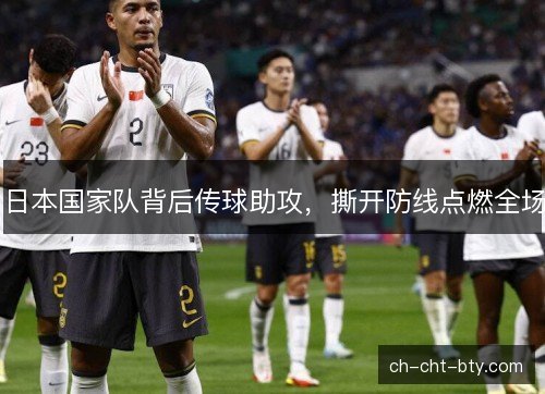 日本国家队背后传球助攻，撕开防线点燃全场