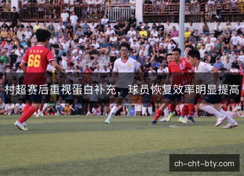 村超赛后重视蛋白补充，球员恢复效率明显提高